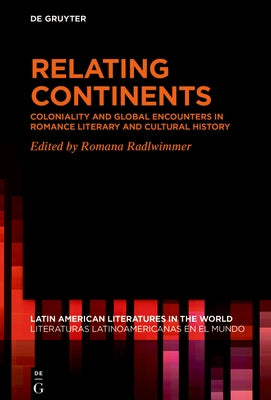 Relating Continents: Coloniality and Global Encounters in Romance Literary and Cultural History by Radlwimmer, Romana