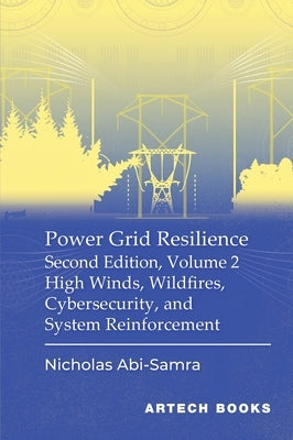Power Grid Resilience, Second Edition, Volume 2: High Winds, Wildfires, Cybersecurity, and System Reinforcement by Abi-Samra, Nicholas