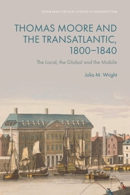 Thomas Moore and the Transatlantic, 1800-1840: The Local, the Global and the Mobile by Wright, Julia M.