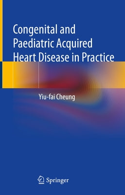 Congenital and Paediatric Acquired Heart Disease in Practice by Cheung, Yiu-Fai