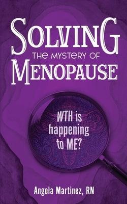 Solving the Mystery of Menopause: WTH is happening to Me? by Martinez, Angela