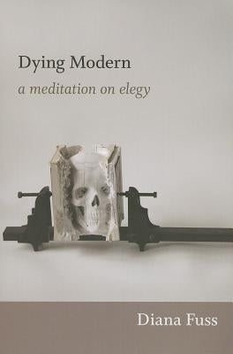 Dying Modern: A Meditation on Elegy by Fuss, Diana