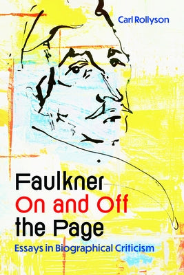 Faulkner on and Off the Page: Essays in Biographical Criticism by Rollyson, Carl