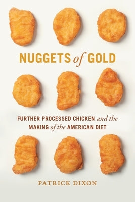 Nuggets of Gold: Further Processed Chicken and the Making of the American Diet by Dixon, Patrick