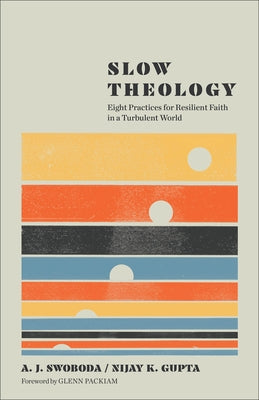 Slow Theology: Eight Practices for Resilient Faith in a Turbulent World by Swoboda, A. J.