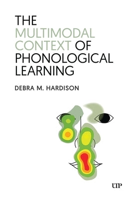The Multimodal Context of Phonological Learning by Hardison, Debra