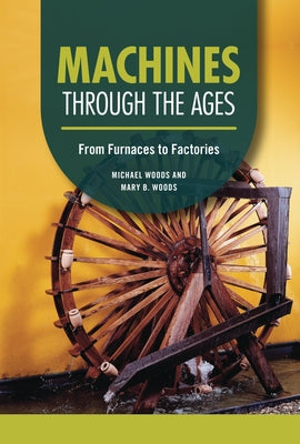 Machines Through the Ages: From Furnaces to Factories by Woods, Michael