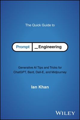 The Quick Guide to Prompt Engineering: Generative AI Tips and Tricks for Chatgpt, Bard, Dall-E, and Midjourney by Khan, Ian