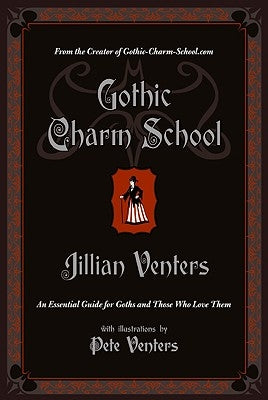 Gothic Charm School: An Essential Guide for Goths and Those Who Love Them by Venters, Jillian