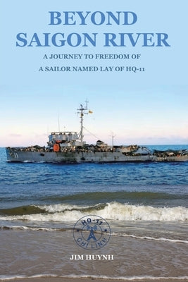 Beyond Saigon River: A Journey to Freedom of a Sailor Named Lay of HQ-11 by Huynh, Jim