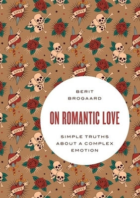 On Romantic Love: Simple Truths about a Complex Emotion by Brogaard, Berit