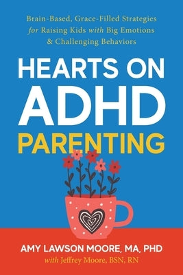 Hearts on ADHD Parenting: Brain-Based, Grace-Filled Strategies for Raising Kids with Big Emotions & Challenging Behaviors by Moore, Amy Lawson