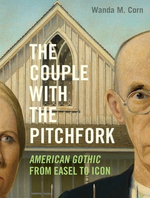 The Couple with the Pitchfork: American Gothic from Easel to Icon by Corn, Wanda M.