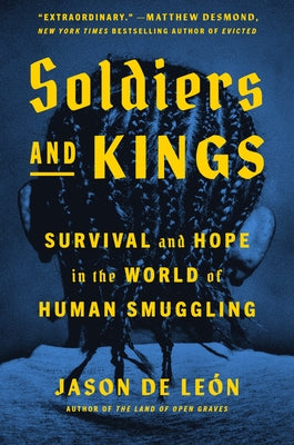 Soldiers and Kings: Survival and Hope in the World of Human Smuggling by de Le&#243;n, Jason