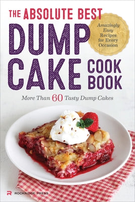 The Absolute Best Dump Cake Cookbook: More Than 60 Tasty Dump Cakes by Rockridge Press