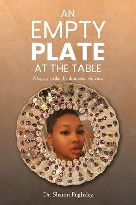 An Empty Plate at the Table: A legacy stolen by domestic violence by Pughsley, Sharon