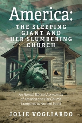 America - the Sleeping Giant and Her Slumbering Church: An Honest Biblical Assessment of America and Her Church Compared to Ancient Israel by Vogliardo, Jolie