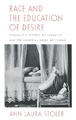 Race and the Education of Desire: Foucault's History of Sexuality and the Colonial Order of Things by Stoler, Ann Laura