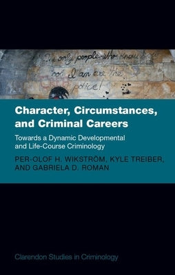 Character, Circumstances, and Criminal Careers: Towards a Dynamic Developmental and Life-Course Criminology by Wikstrom, Per-Olof H.