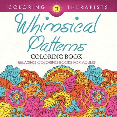 Whimsical Patterns Coloring Book - Relaxing Coloring Books For Adults by Coloring Therapist