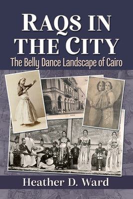 Raqs in the City: The Belly Dance Landscape of Cairo by Ward, Heather D.