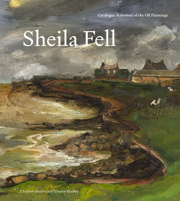 Sheila Fell: Catalogue Raisonné of the Oil Paintings by Bradley, J. Andrew