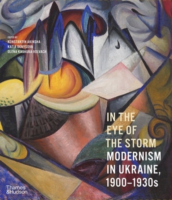 In the Eye of the Storm: Modernism in Ukraine, 1900-1930s by Akinsha, Konstantin