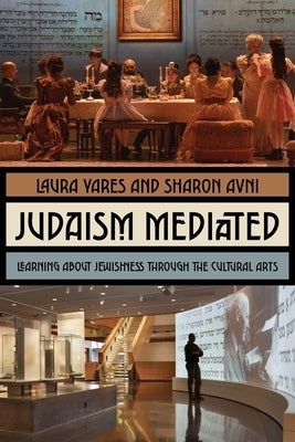 Judaism Mediated: Learning about Jewishness Through the Cultural Arts by Yares, Laura