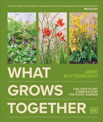 What Grows Together: Fail-Safe Plant Combinations for Every Garden by Butterworth, Jamie