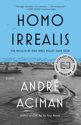 Homo Irrealis: The Would-Be Man Who Might Have Been: Essays by Aciman, André