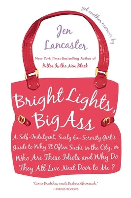 Bright Lights, Big Ass: A Self-Indulgent, Surly, Ex-Sorority Girl's Guide to Why it Often Sucks in the City, or Who are These Idiots and Why D by Lancaster, Jen