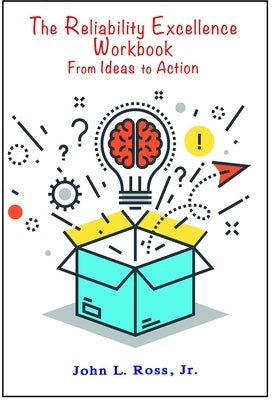 The Reliability Excellence Workbook: From Ideas to Action by Ross, John L.