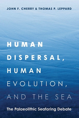 Human Dispersal, Human Evolution, and the Sea: The Palaeolithic Seafaring Debate by Cherry, John F.