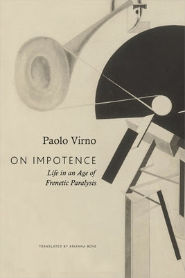 On Impotence: Life in an Age of Frenetic Paralysis by Virno, Paolo