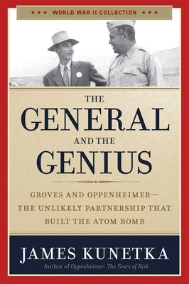 The General and the Genius: Groves and Oppenheimer - The Unlikely Partnership That Built the Atom Bomb by Kunetka, James