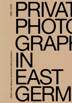 There Was Always Someone Taking Photos: Private Photography in East Germany, 1980-2000 by Tietjen, Friedrich