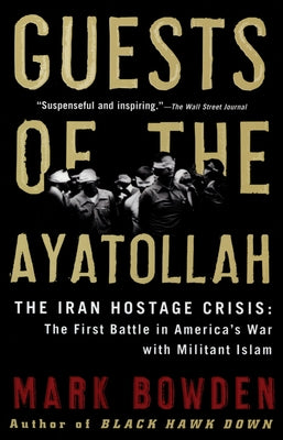 Guests of the Ayatollah: The Iran Hostage Crisis: The First Battle in America's War with Militant Islam by Bowden, Mark