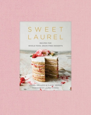 Sweet Laurel: Recipes for Whole Food, Grain-Free Desserts: A Baking Book by Gallucci, Laurel