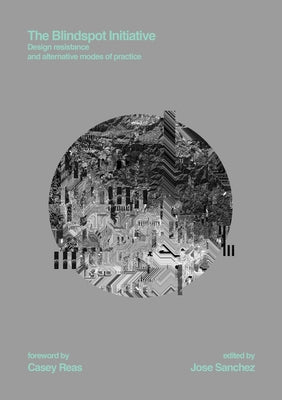 The Blindspot Initiative: Design Resistance and Alternative Modes of Practice by Sanchez, Jose