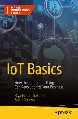 Iot Basics: How the Internet of Things Can Revolutionize Your Business by Thakurta, Riya Guha
