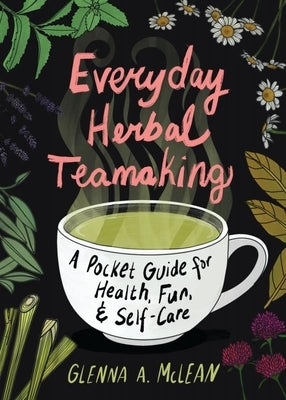 Everyday Herbal Teamaking: A Pocket Guide for Health, Fun, and Self-Care by McLean, Glenna A.