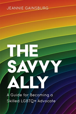 The Savvy Ally: A Guide for Becoming a Skilled LGBTQ+ Advocate by Gainsburg, Jeannie