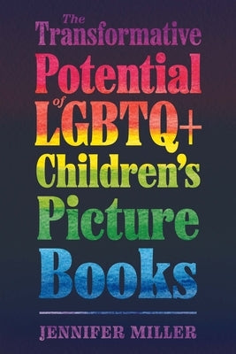 The Transformative Potential of LGBTQ+ Children's Picture Books by Miller, Jennifer