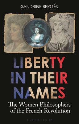 Liberty in Their Names: The Women Philosophers of the French Revolution by Berg?s, Sandrine