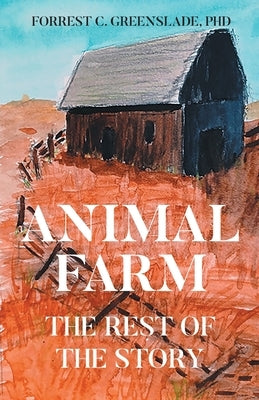 Animal Farm: The Rest of the Story by Greenslade, Forrest C.