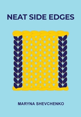 Neat Side Edges: Simple Ways to Keep the Edges of Your Knitted Projects Nice and Tidy by Shevchenko, Maryna