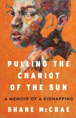 Pulling the Chariot of the Sun: A Memoir of a Kidnapping by McCrae, Shane