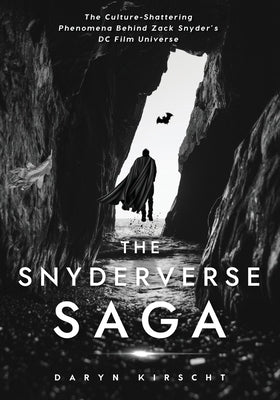 The Snyderverse Saga: The Culture-Shattering Phenomena Behind Zack Snyder's DC Film Universe by Kirscht, Daryn