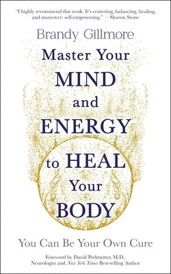 Master Your Mind and Energy to Heal Your Body: You Can Be Your Own Cure by Gillmore, Brandy