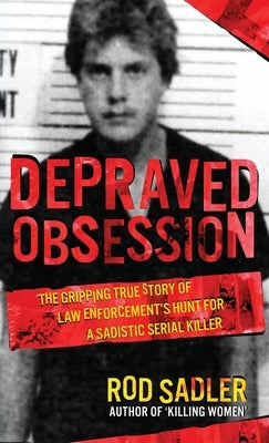 Depraved Obsession: The Gripping True Story Of Law Enforcement's Hunt For A Sadistic Serial Killer by Sadler, Rod
